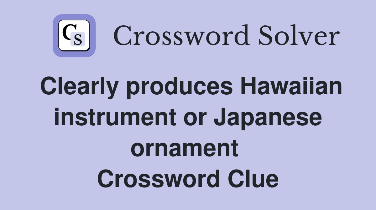 Clearly produces Hawaiian instrument or Japanese ornament  Crossword Clue