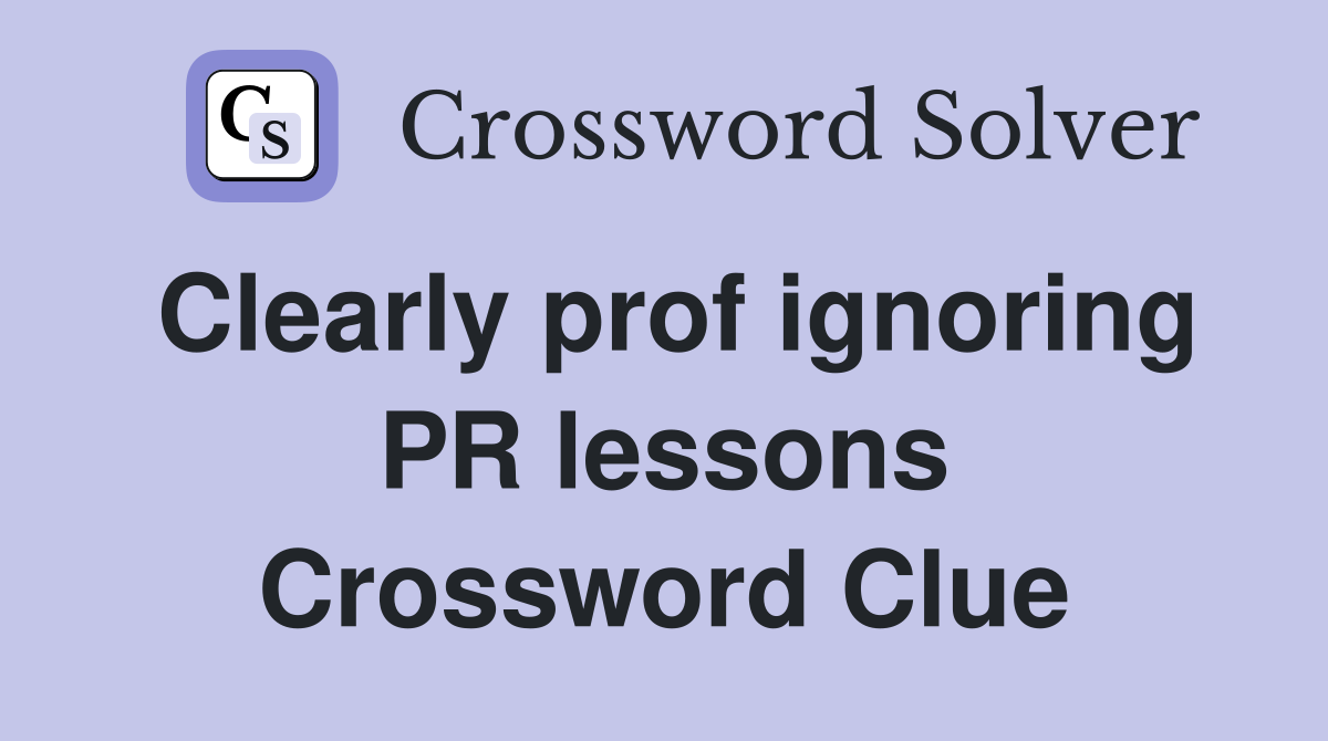 Clearly prof ignoring PR lessons Crossword Clue