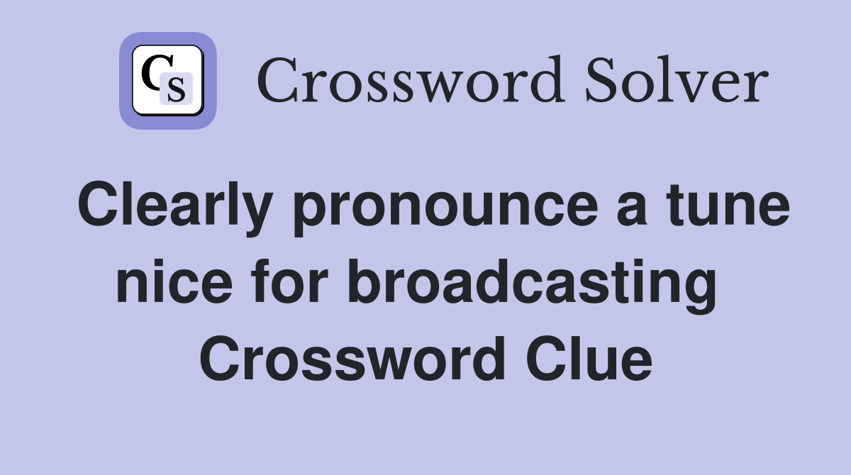 Clearly pronounce a tune nice for broadcasting  Crossword Clue