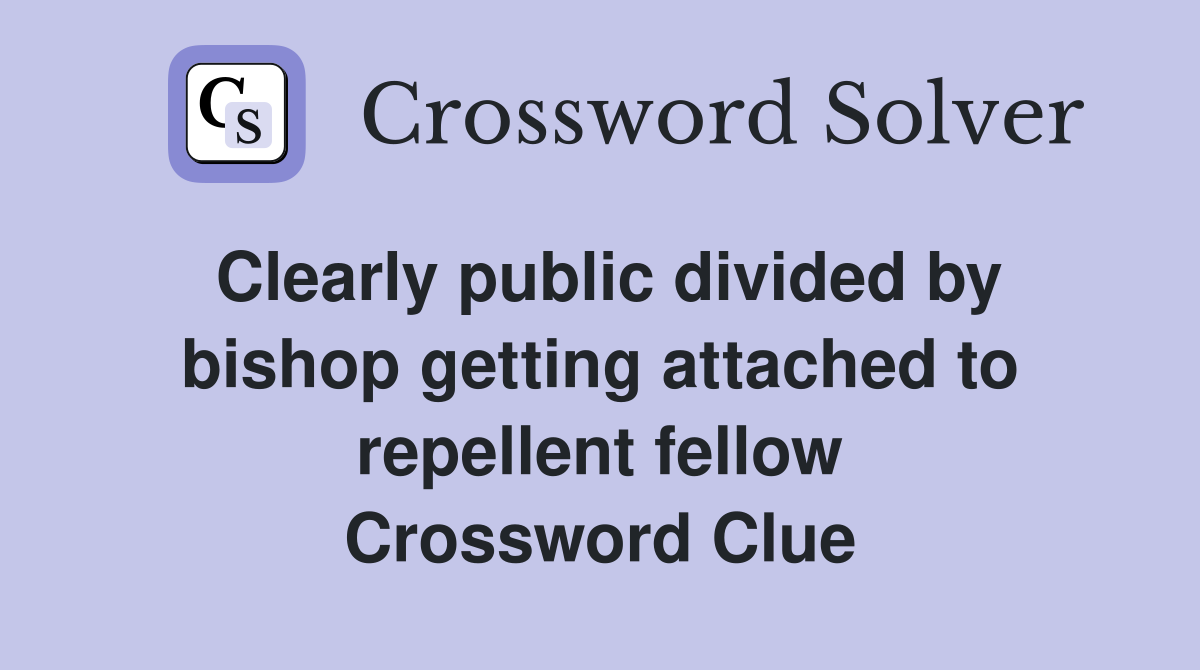 Clearly public divided by bishop getting attached to repellent fellow Crossword Clue