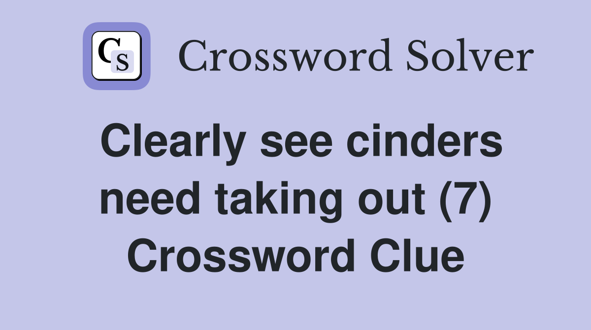 Clearly see cinders need taking out (7) Crossword Clue