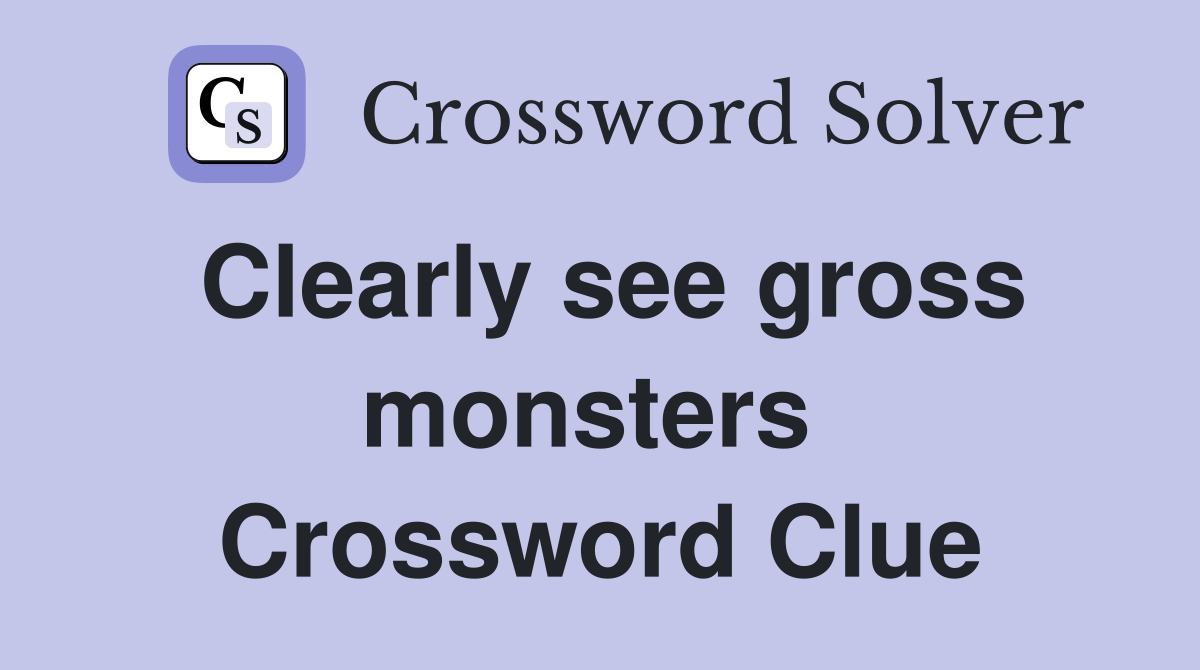 Clearly see gross monsters  Crossword Clue