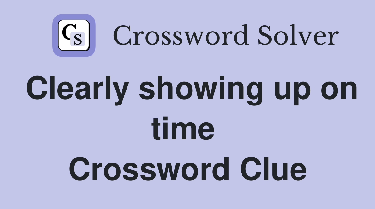 Clearly showing up on time  Crossword Clue
