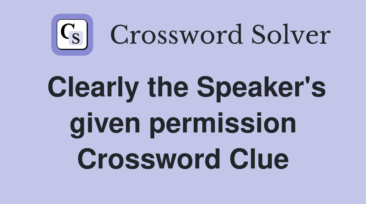 Clearly the Speaker's given permission Crossword Clue