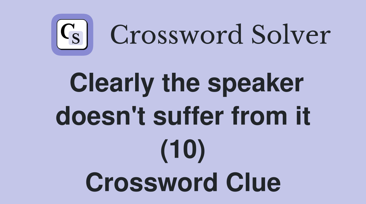 Clearly the speaker doesn't suffer from it (10) Crossword Clue
