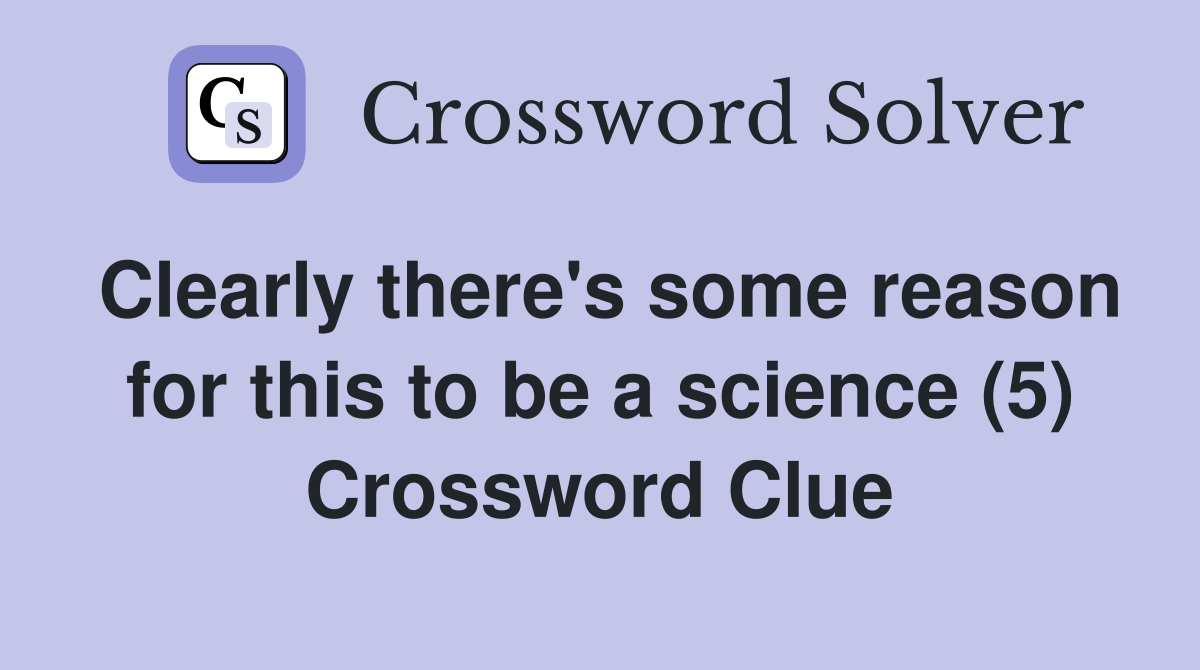 Clearly there's some reason for this to be a science (5) Crossword Clue