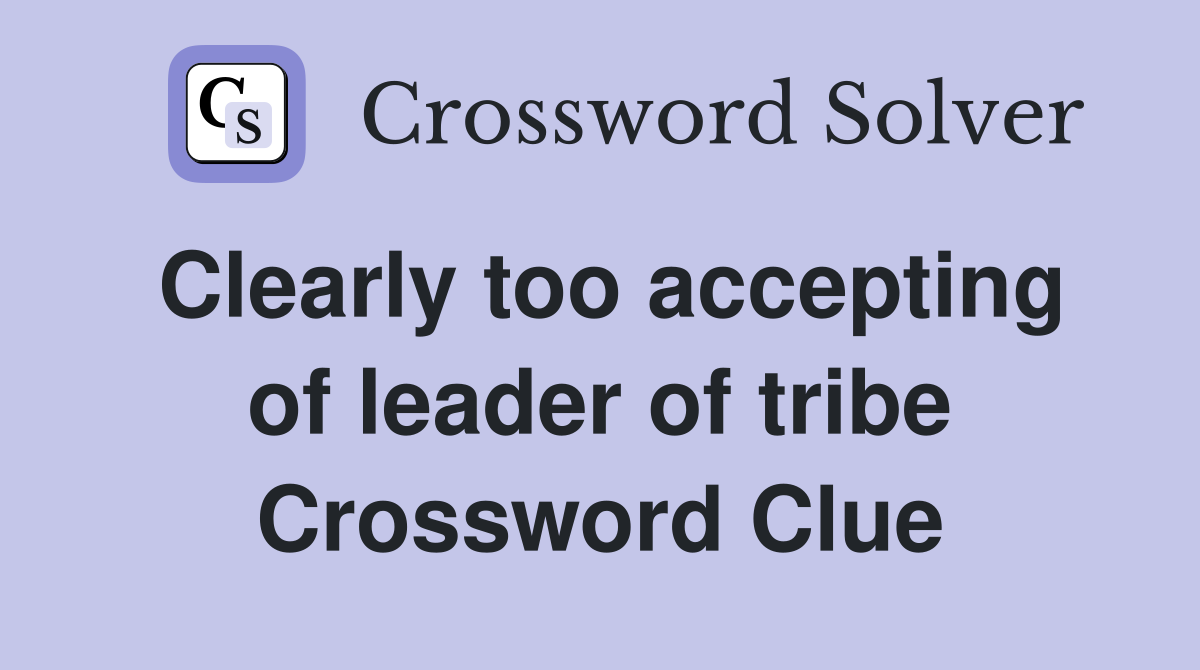 Clearly too accepting of leader of tribe Crossword Clue