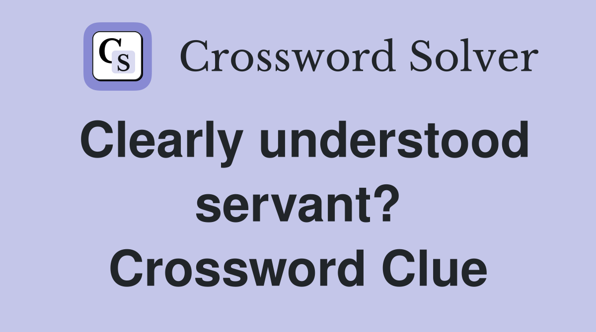 Clearly understood servant? Crossword Clue