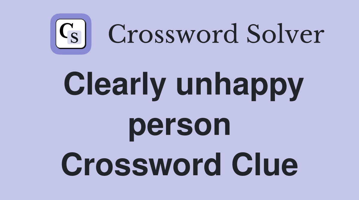 Clearly unhappy person Crossword Clue
