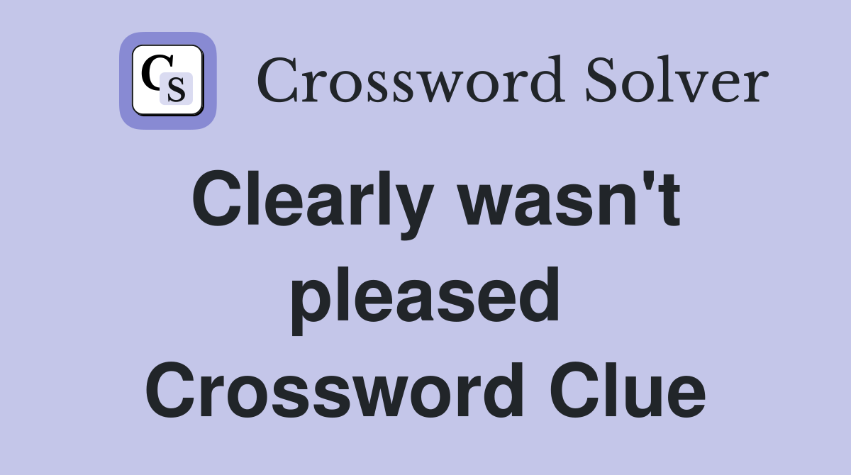Clearly wasn't pleased Crossword Clue