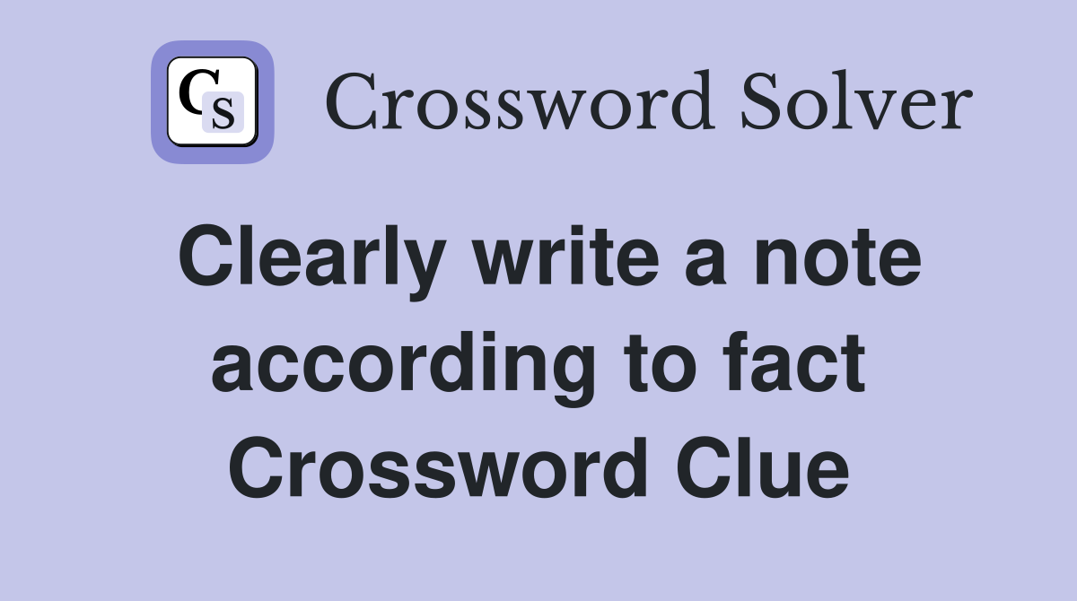 Clearly write a note according to fact Crossword Clue