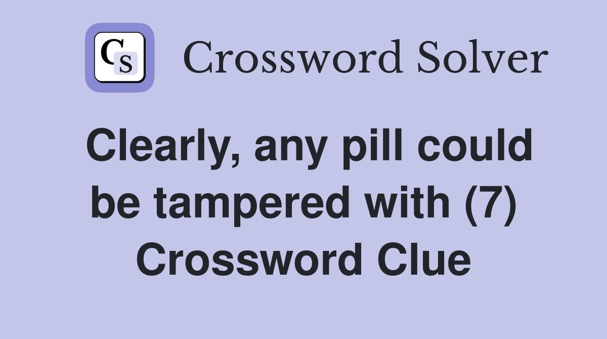 Clearly, any pill could be tampered with (7) Crossword Clue