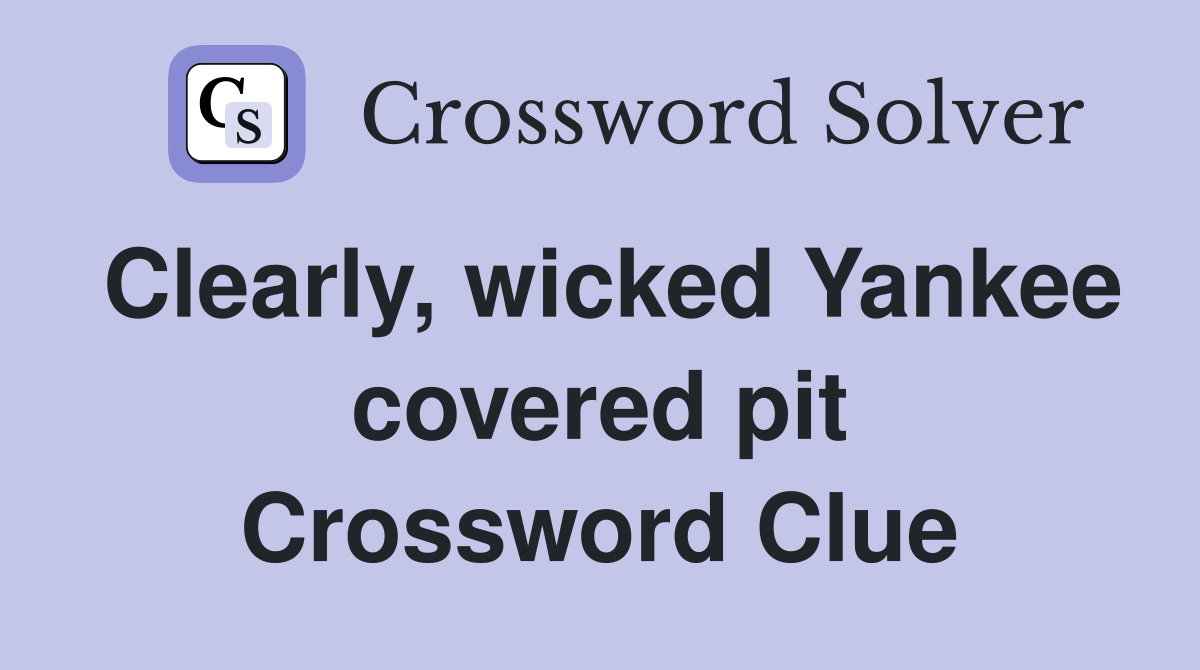 Clearly, wicked Yankee covered pit Crossword Clue