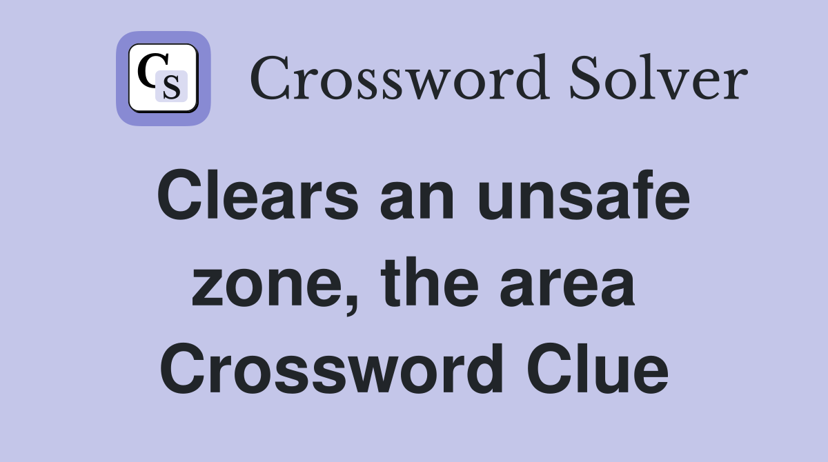 Clears an unsafe zone, the area Crossword Clue