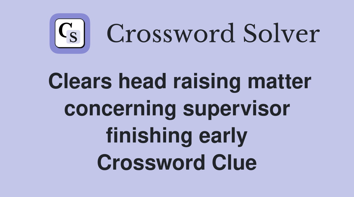 Clears head raising matter concerning supervisor finishing early Crossword Clue