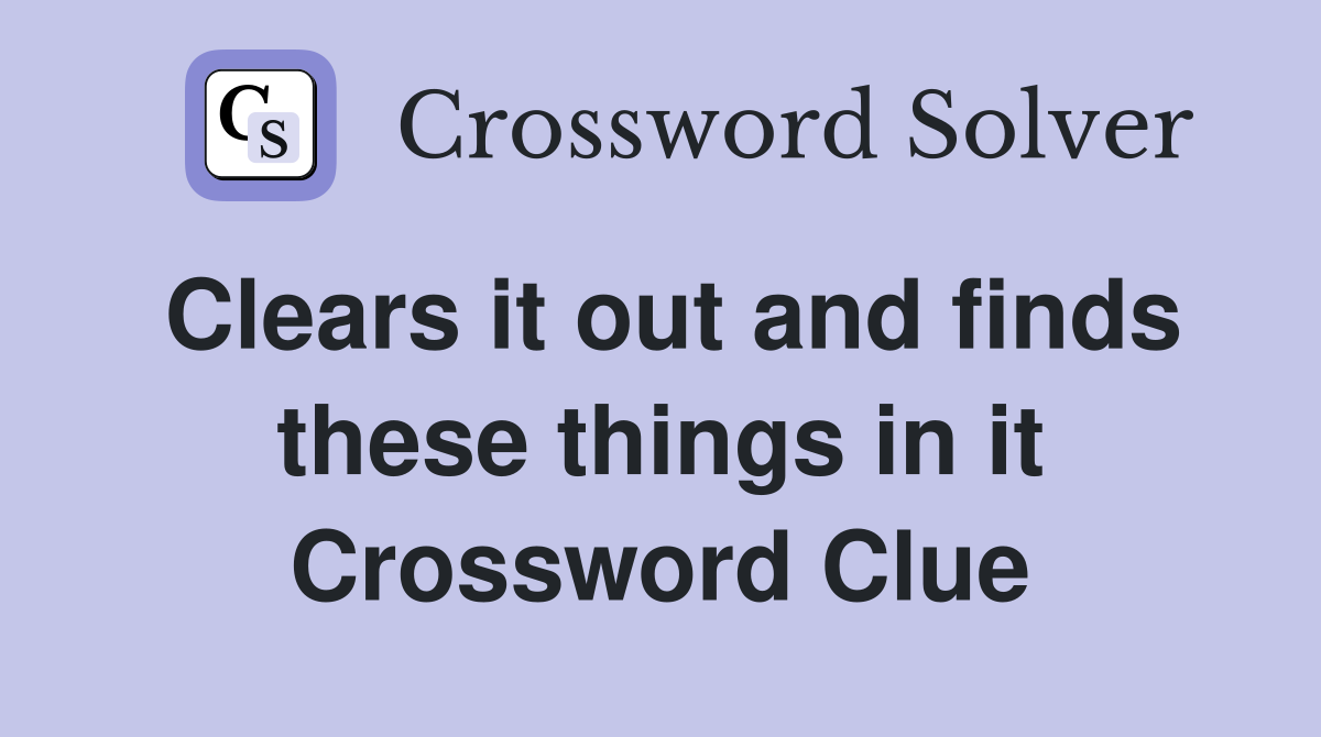 Clears it out and finds these things in it Crossword Clue