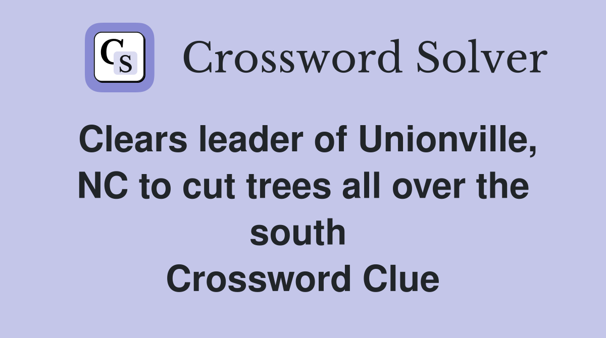 Clears leader of Unionville, NC to cut trees all over the south  Crossword Clue
