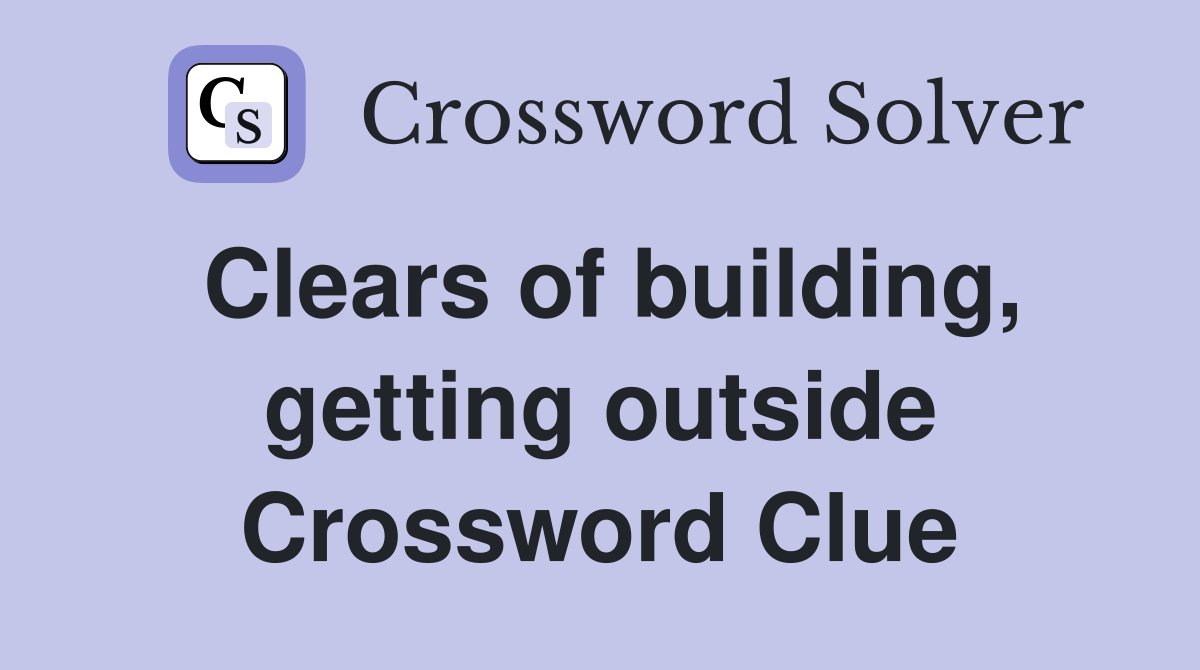 Clears of building, getting outside Crossword Clue