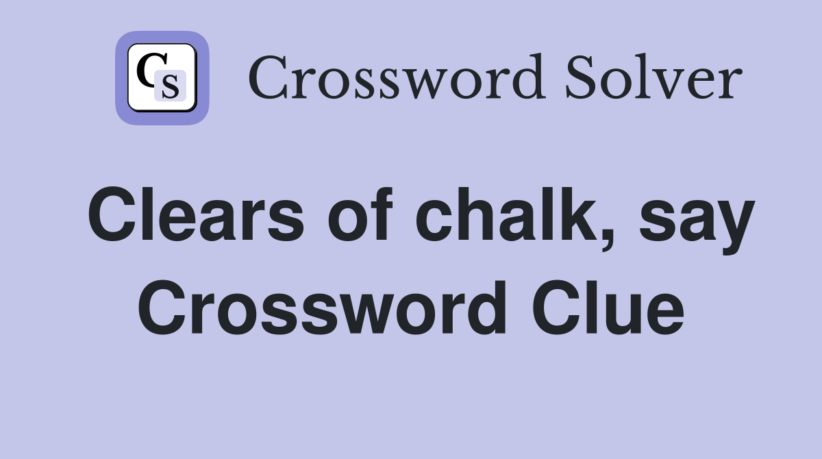 Clears of chalk, say Crossword Clue