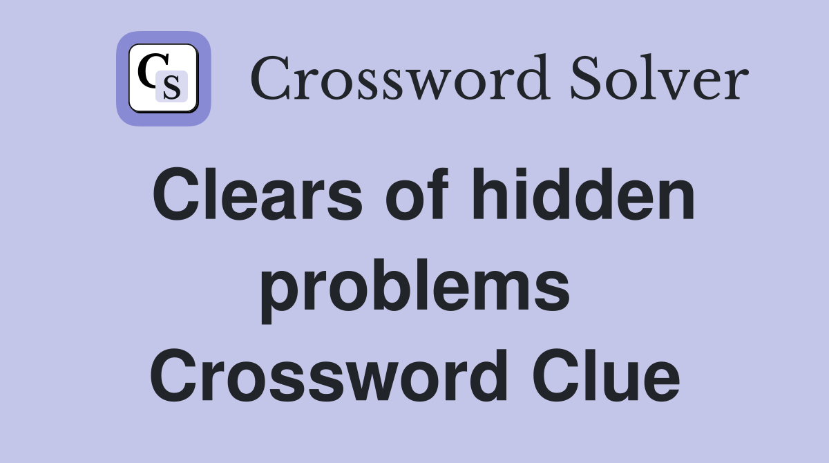 Clears of hidden problems Crossword Clue