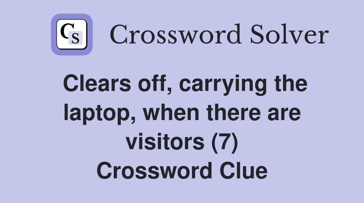 Clears off, carrying the laptop, when there are visitors (7) Crossword Clue