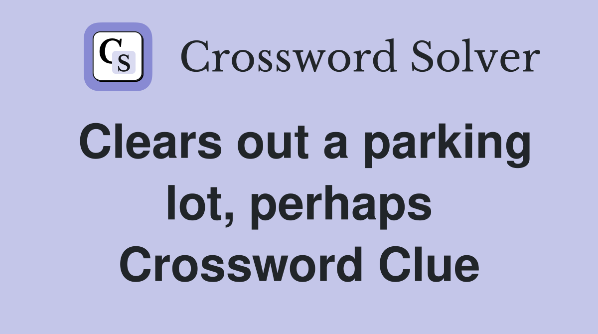 Clears out a parking lot, perhaps Crossword Clue