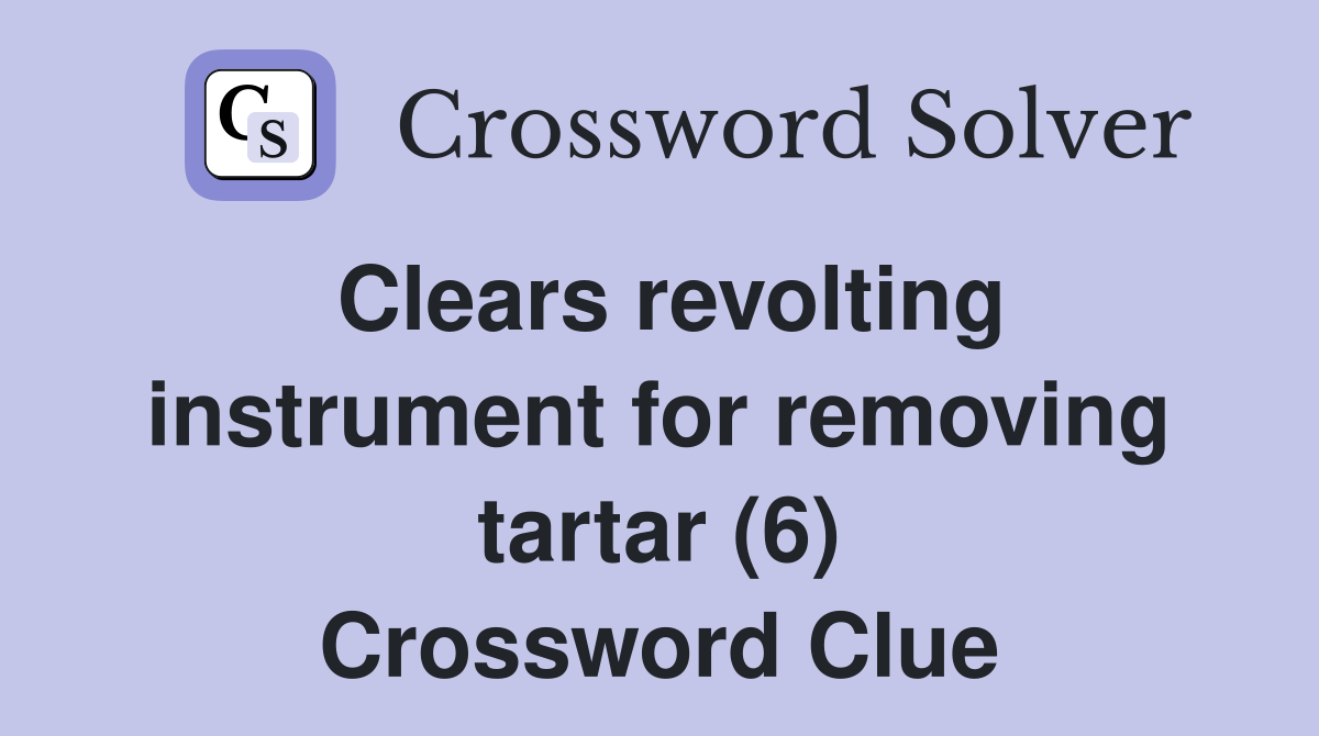Clears revolting instrument for removing tartar (6) Crossword Clue