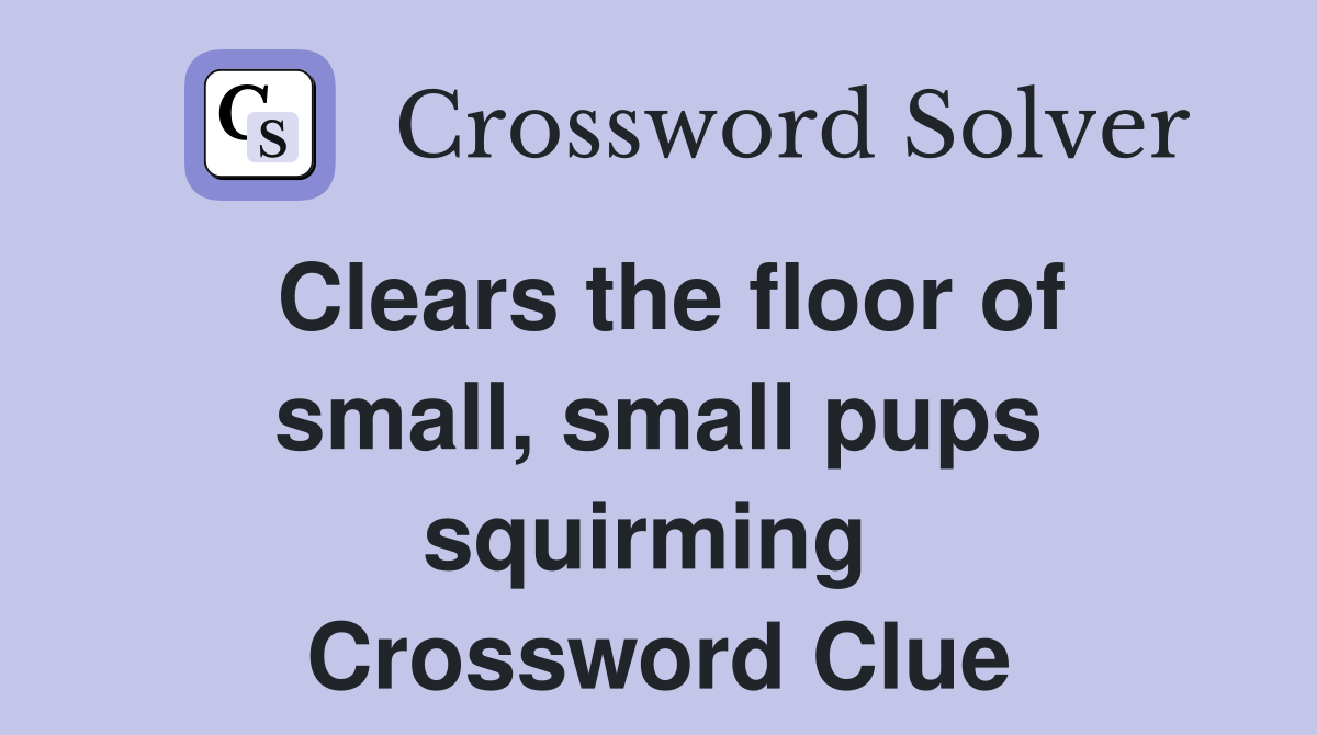 Clears the floor of small, small pups squirming  Crossword Clue