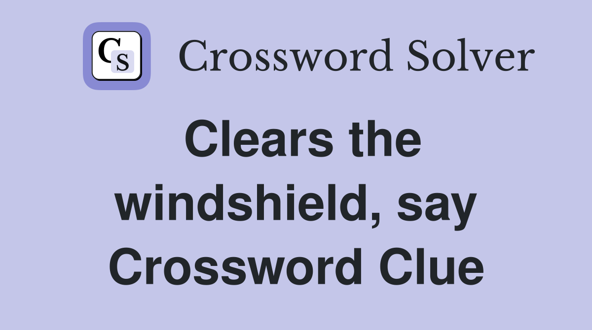 Clears the windshield, say Crossword Clue