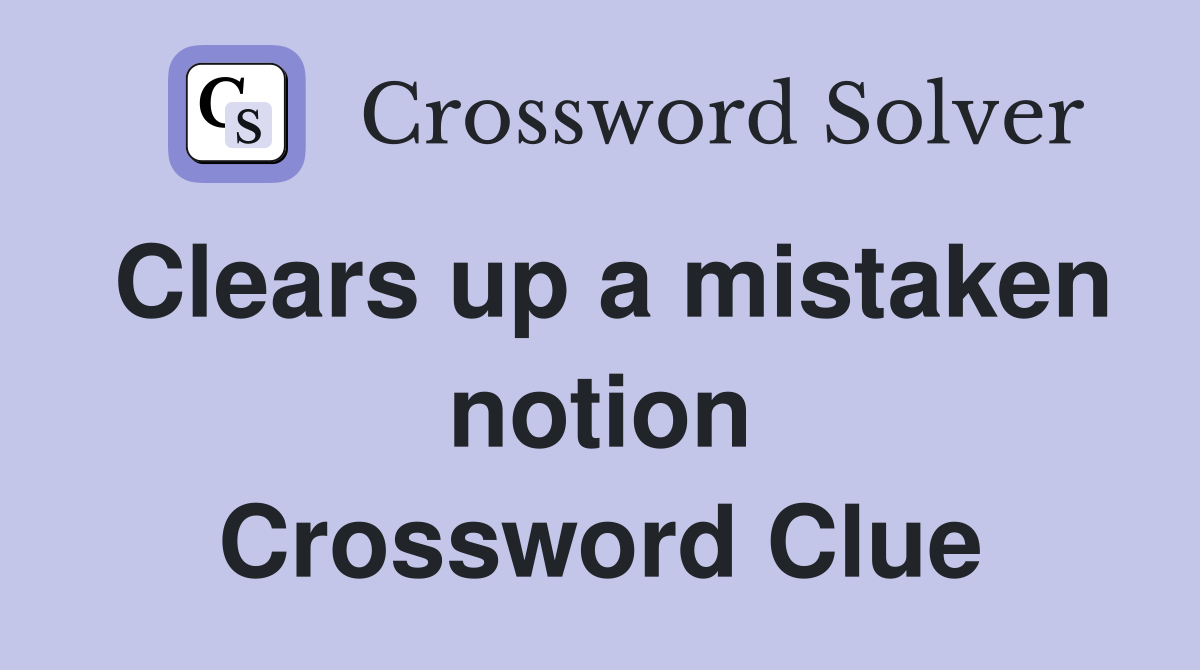 Clears up a mistaken notion Crossword Clue