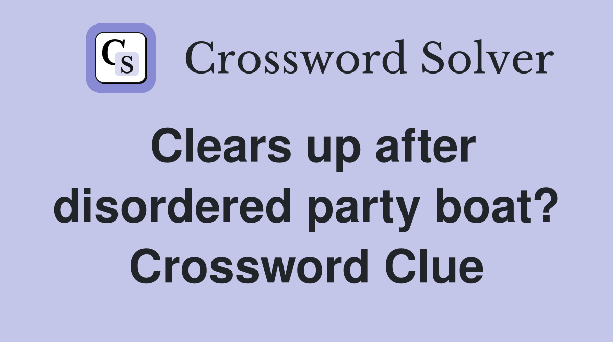 Clears up after disordered party boat? Crossword Clue