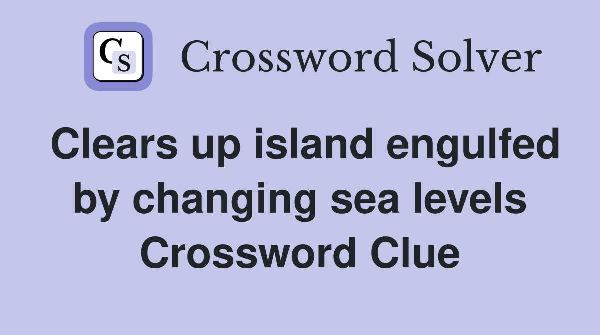 Clears up island engulfed by changing sea levels Crossword Clue