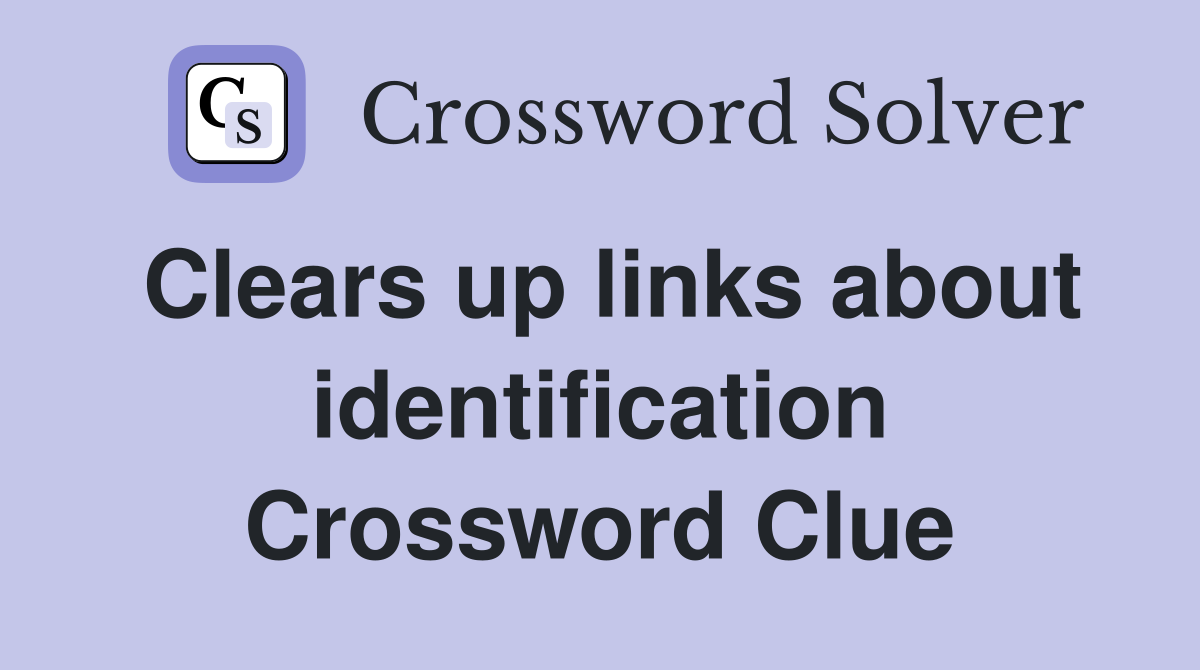 Clears up links about identification Crossword Clue
