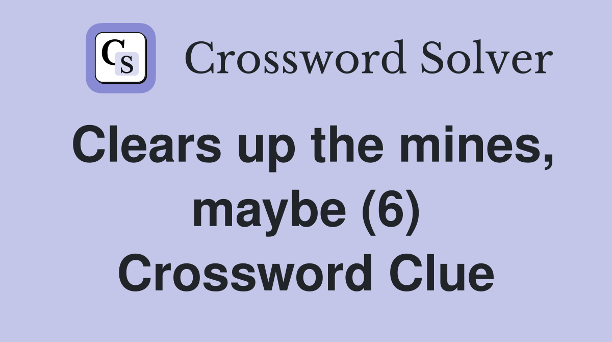 Clears up the mines, maybe (6) Crossword Clue