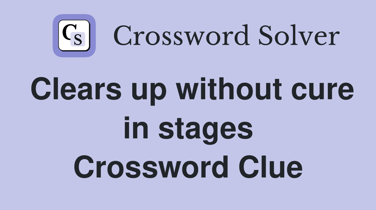 Clears up without cure in stages Crossword Clue