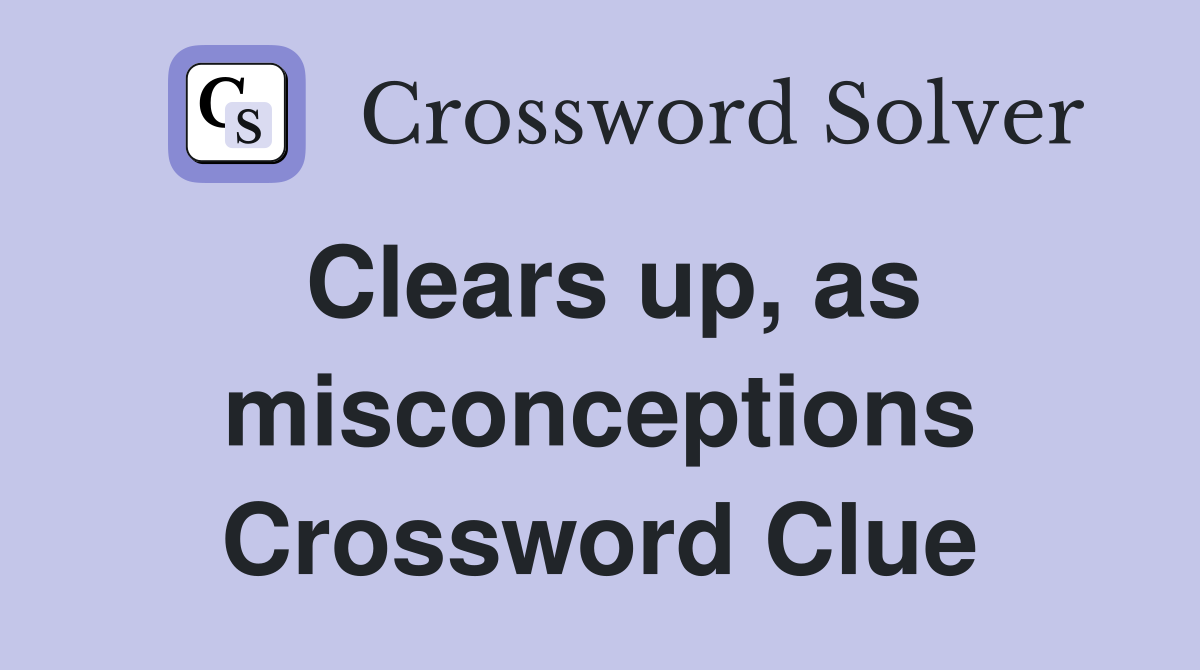 Clears up, as misconceptions Crossword Clue