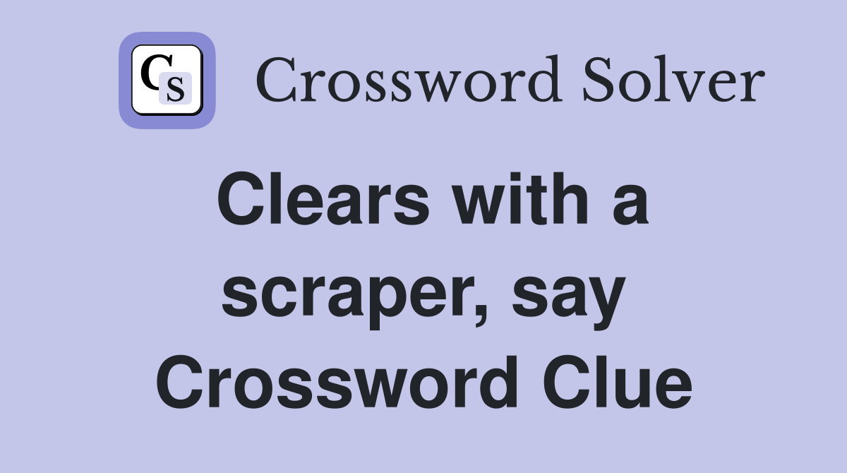 Clears with a scraper, say Crossword Clue