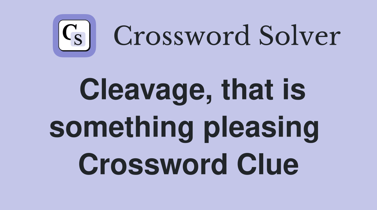 Cleavage, that is something pleasing  Crossword Clue