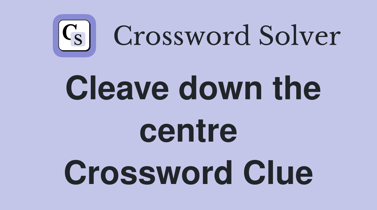 Cleave down the centre Crossword Clue