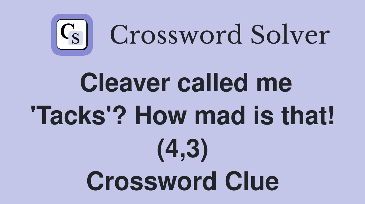Cleaver called me 'Tacks'? How mad is that! (4,3) Crossword Clue
