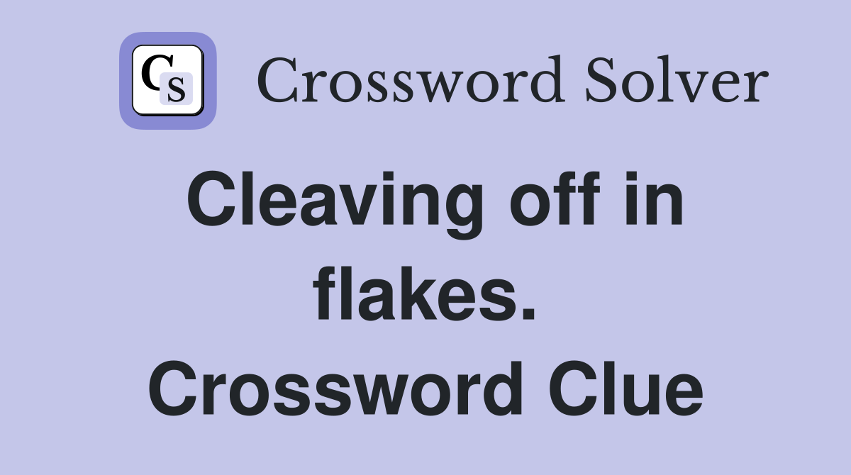 Cleaving off in flakes. Crossword Clue