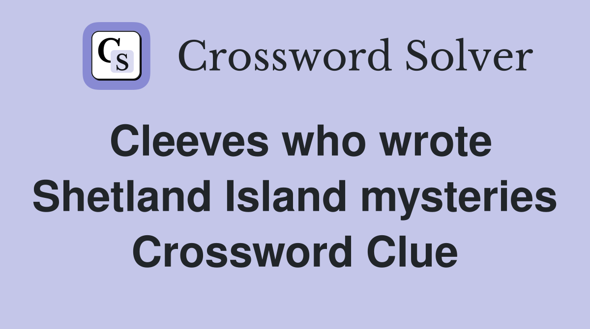 Cleeves who wrote Shetland Island mysteries Crossword Clue