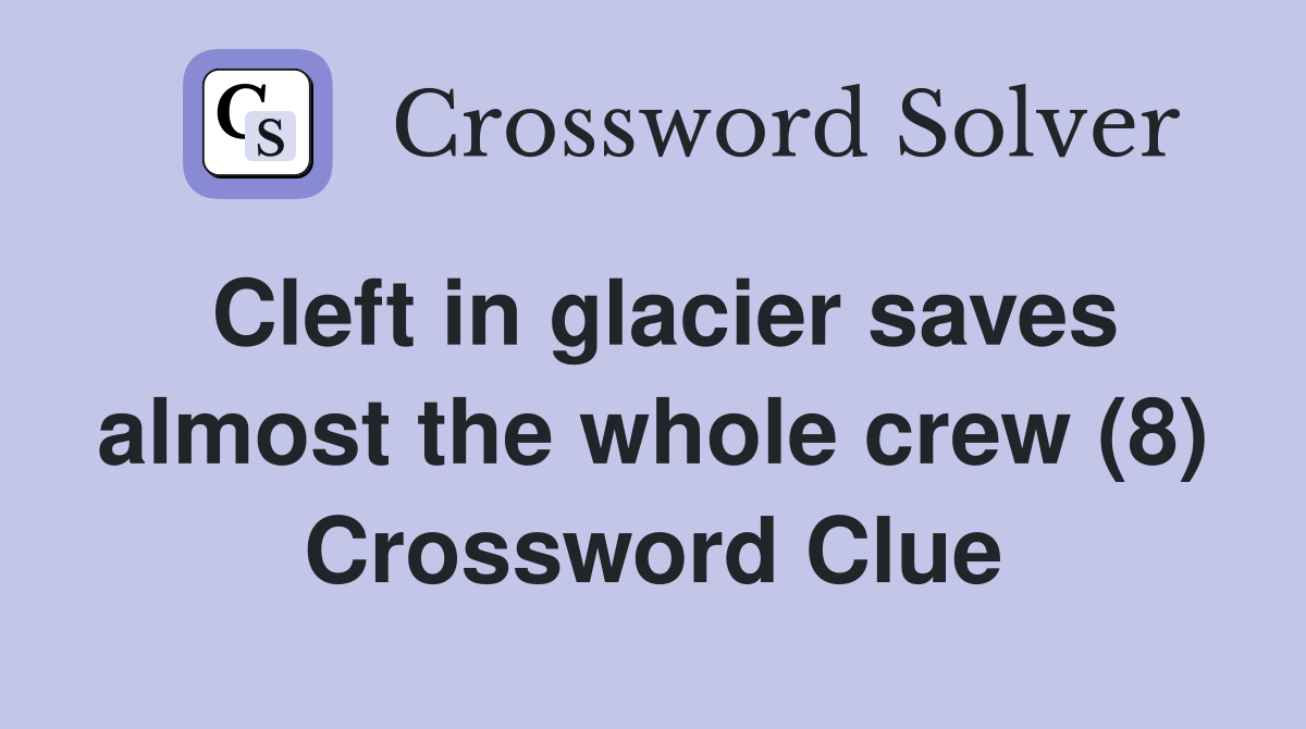 Cleft in glacier saves almost the whole crew (8) Crossword Clue