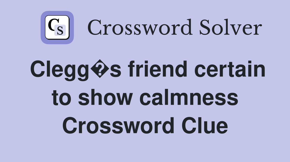 Clegg�s friend certain to show calmness Crossword Clue