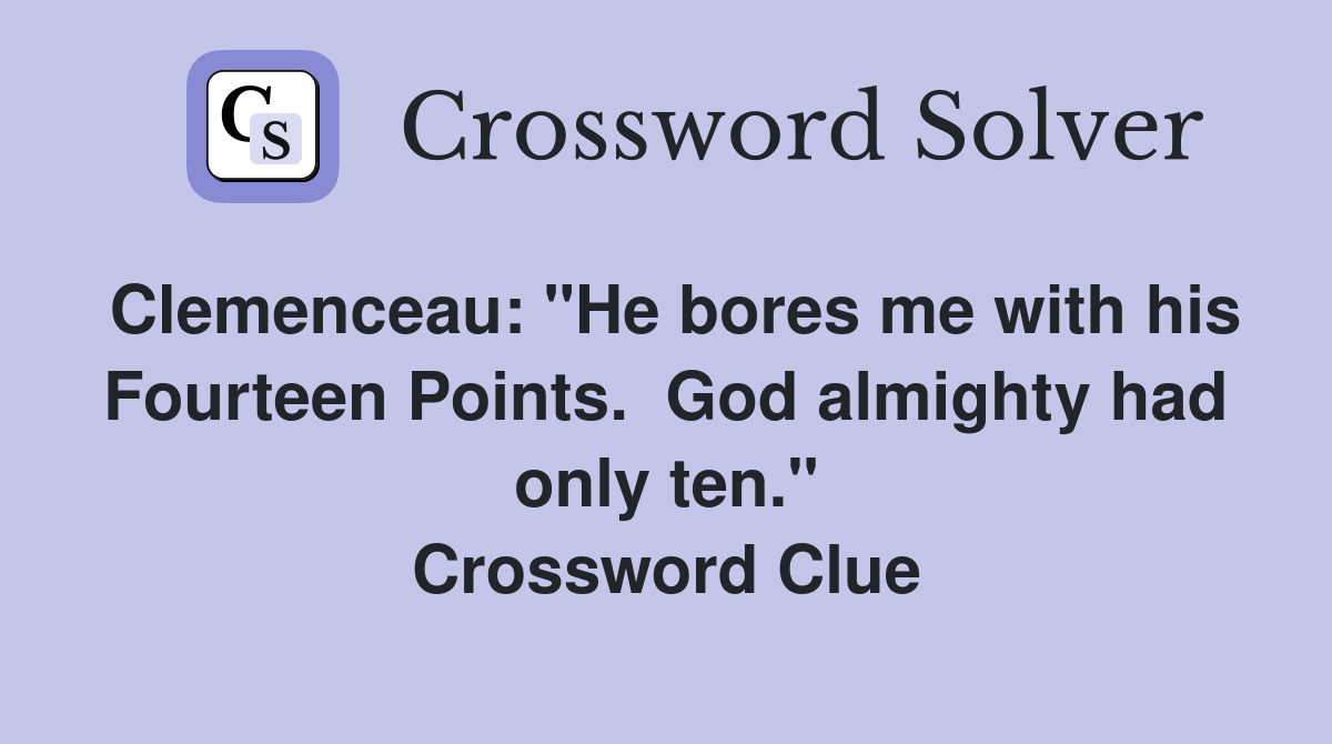 Clemenceau: "He bores me with his Fourteen Points.  God almighty had only ten." Crossword Clue