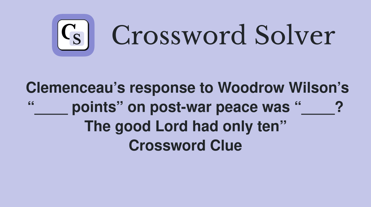 Clemenceau’s response to Woodrow Wilson’s “____ points” on post-war peace was “____? The good Lord had only ten” Crossword Clue