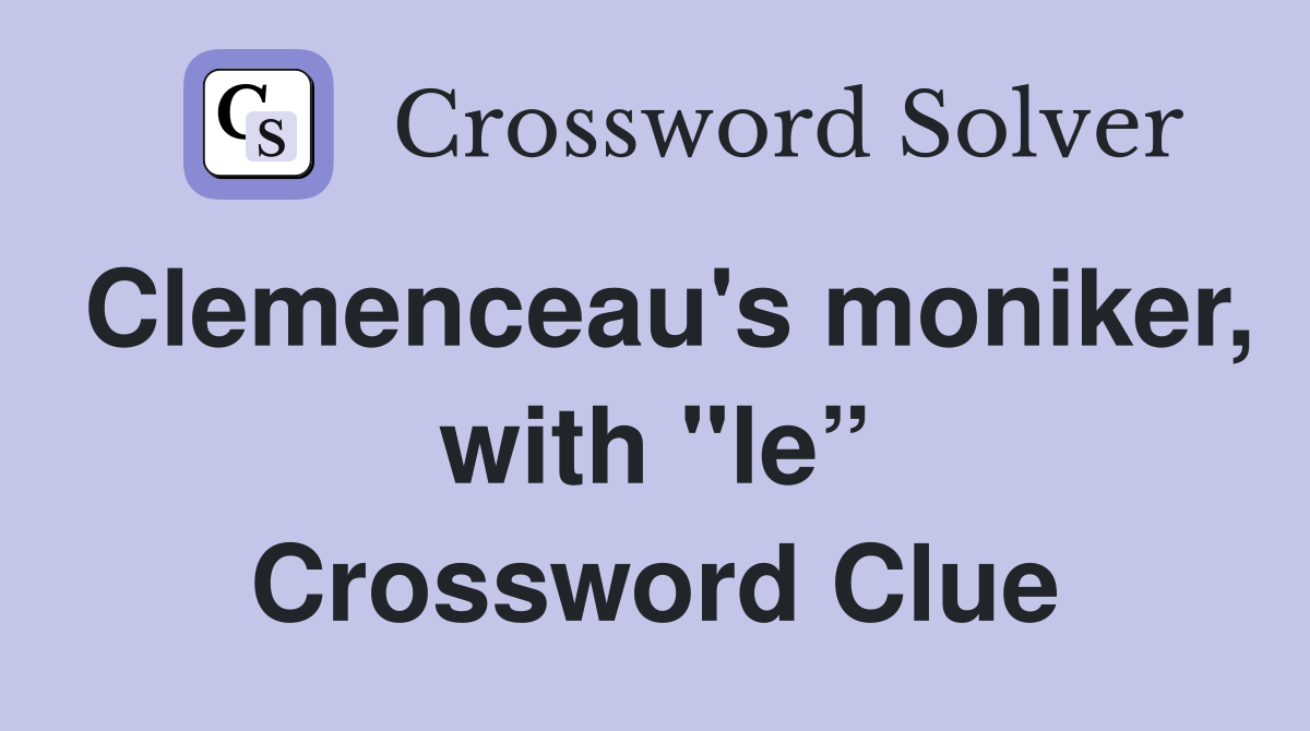 Clemenceau's moniker, with "le” Crossword Clue