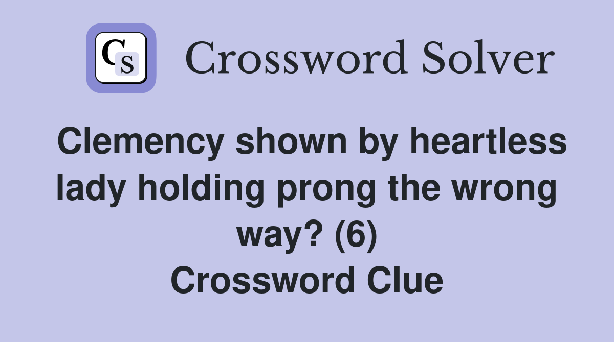 Clemency shown by heartless lady holding prong the wrong way? (6) Crossword Clue