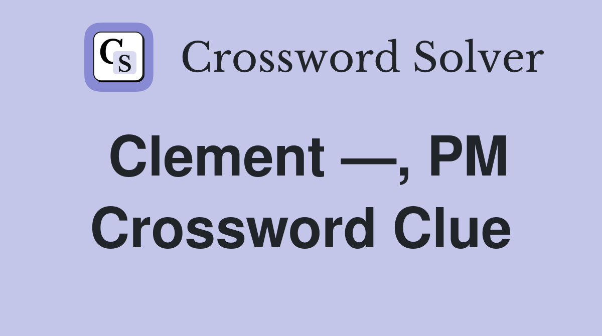 Clement —, PM Crossword Clue