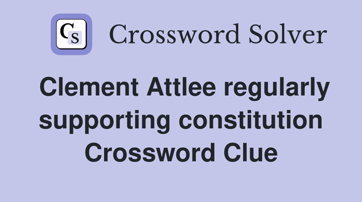 Clement Attlee regularly supporting constitution Crossword Clue